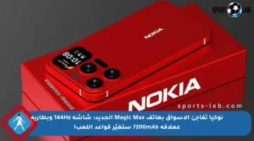 نوكيا تفاجئ الأسواق بهاتف Magic Max الجديد: شاشة 144Hz وبطارية عملاقة 7200mAh ستغيّر قواعد اللعب!